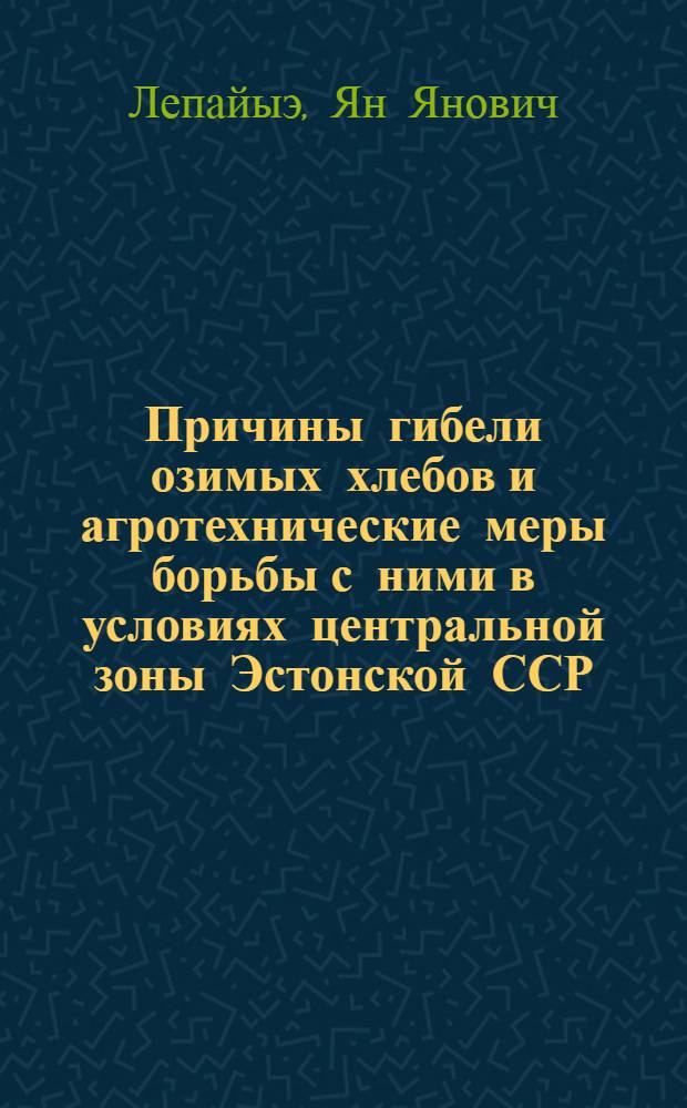 Причины гибели озимых хлебов и агротехнические меры борьбы с ними в условиях центральной зоны Эстонской ССР : Автореферат дис. на соискание учен. степени кандидата с.-х. наук