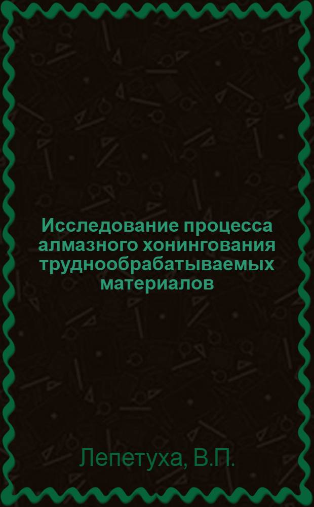 Исследование процесса алмазного хонингования труднообрабатываемых материалов : Автореферат дис. на соискание учен. степени канд. техн. наук : (171)
