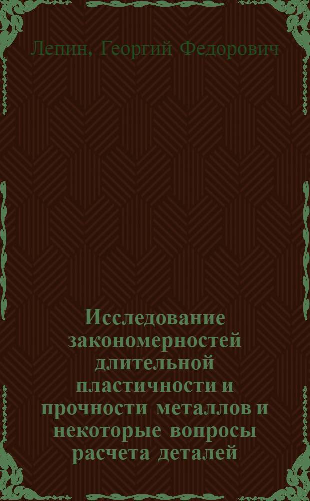 Исследование закономерностей длительной пластичности и прочности металлов и некоторые вопросы расчета деталей, работающих при повышенных температурах : Автореферат дис. на соискание учен. степени д-ра техн. наук