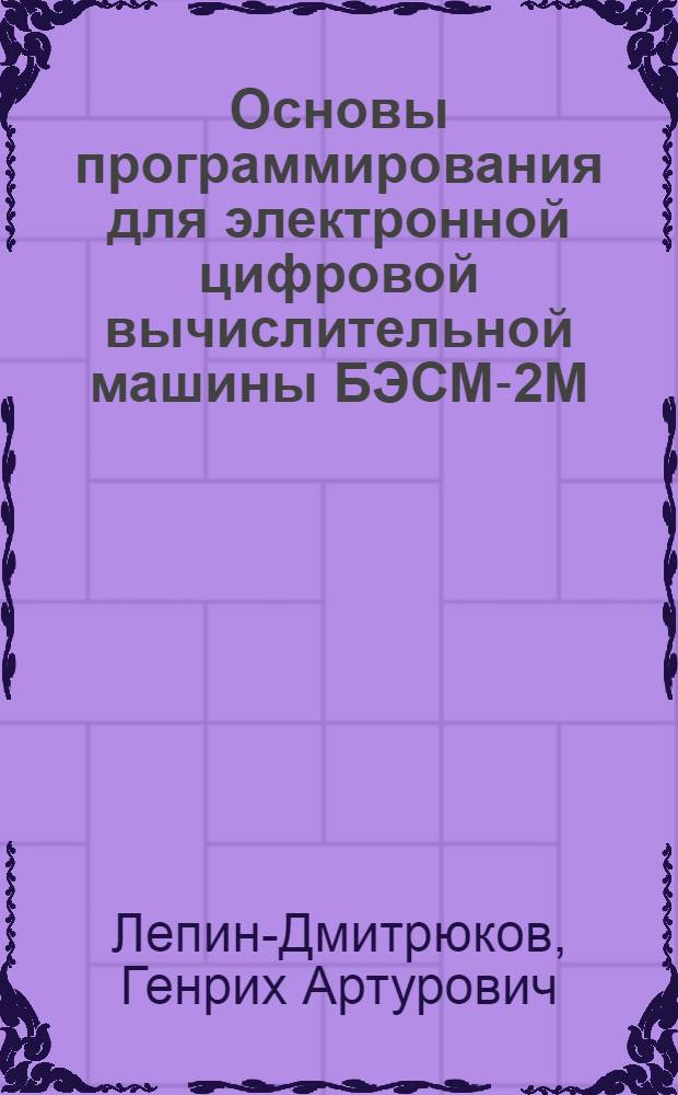 Основы программирования для электронной цифровой вычислительной машины БЭСМ-2М : (Пособие)