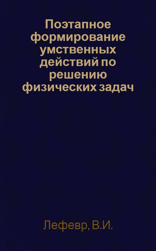 Поэтапное формирование умственных действий по решению физических задач : (На материале раздела "Электричество и магнетизм" в курсе общей физики высш. школы) : Автореферат дис. на соискание учен. степени канд. пед. наук : (731)