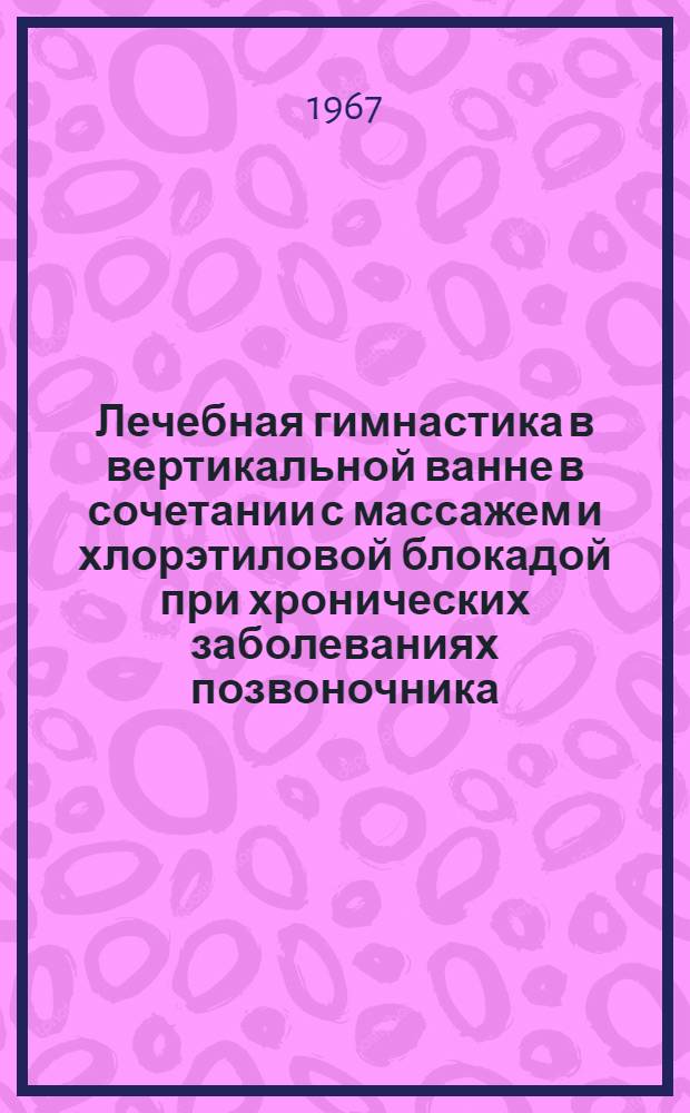Лечебная гимнастика в вертикальной ванне в сочетании с массажем и хлорэтиловой блокадой при хронических заболеваниях позвоночника : Метод. письмо