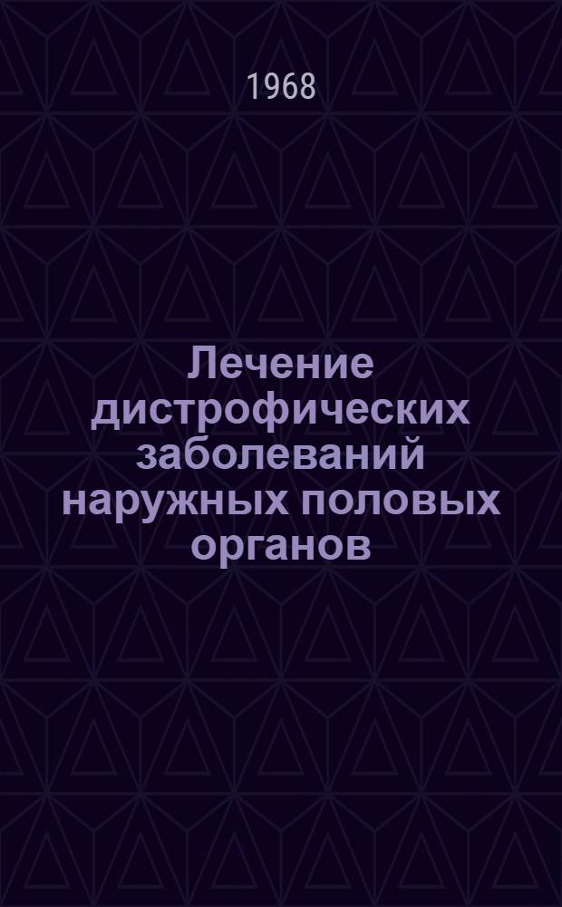 Лечение дистрофических заболеваний наружных половых органов : Метод. письмо