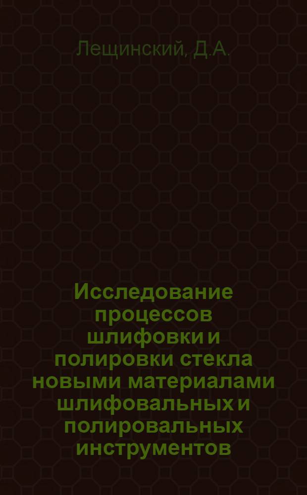Исследование процессов шлифовки и полировки стекла новыми материалами шлифовальных и полировальных инструментов : Автореферат дис. на соискание учен. степени кандидата техн. наук