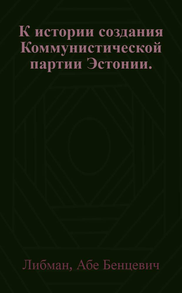 К истории создания Коммунистической партии Эстонии. (Февраль 1920 г. - апрель 1922 г.) : Автореферат дис. на соискание учен. степени кандидата ист. наук