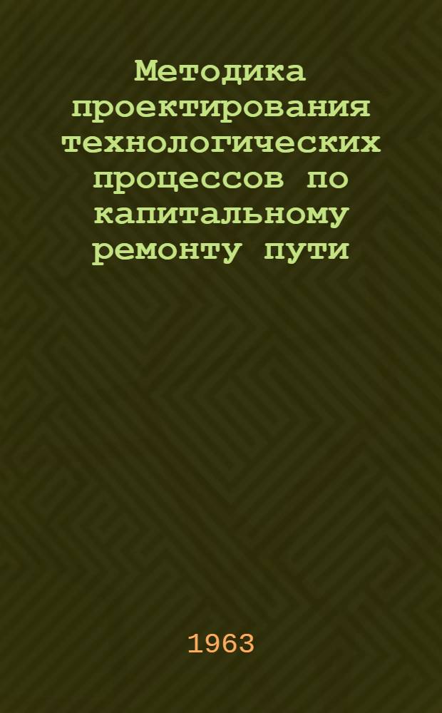 Методика проектирования технологических процессов по капитальному ремонту пути : Пособие для курсового и дипломного проектирования : Утв. кафедрой "Путь и путевое хоз-во ж. д."