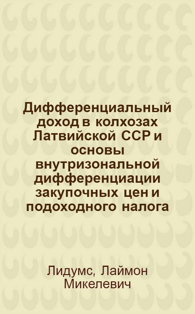 Дифференциальный доход в колхозах Латвийской ССР и основы внутризональной дифференциации закупочных цен и подоходного налога : Автореферат дис. на соискание учен. степени кандидата экон. наук
