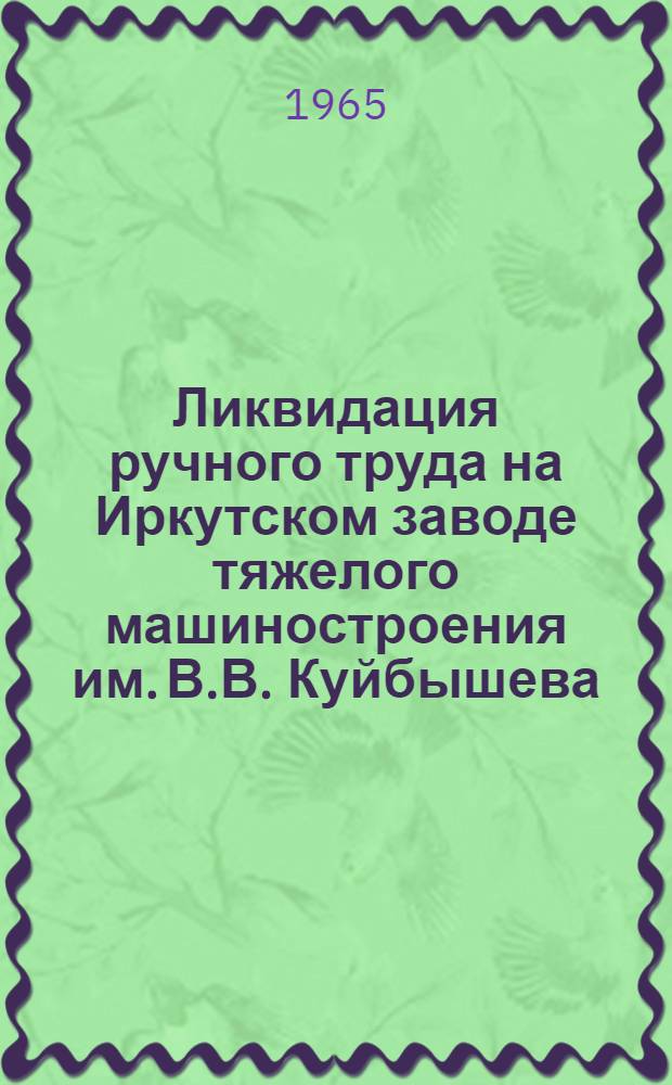 Ликвидация ручного труда на Иркутском заводе тяжелого машиностроения им. В.В. Куйбышева : (Сборник материалов)