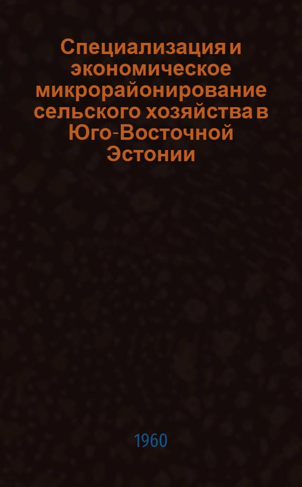 Специализация и экономическое микрорайонирование сельского хозяйства в Юго-Восточной Эстонии : (На примере трех адм. районов Выруского, Пыльваского и Ряпинаского) : Автореферат дис. на соискание учен. степени кандидата экон. наук