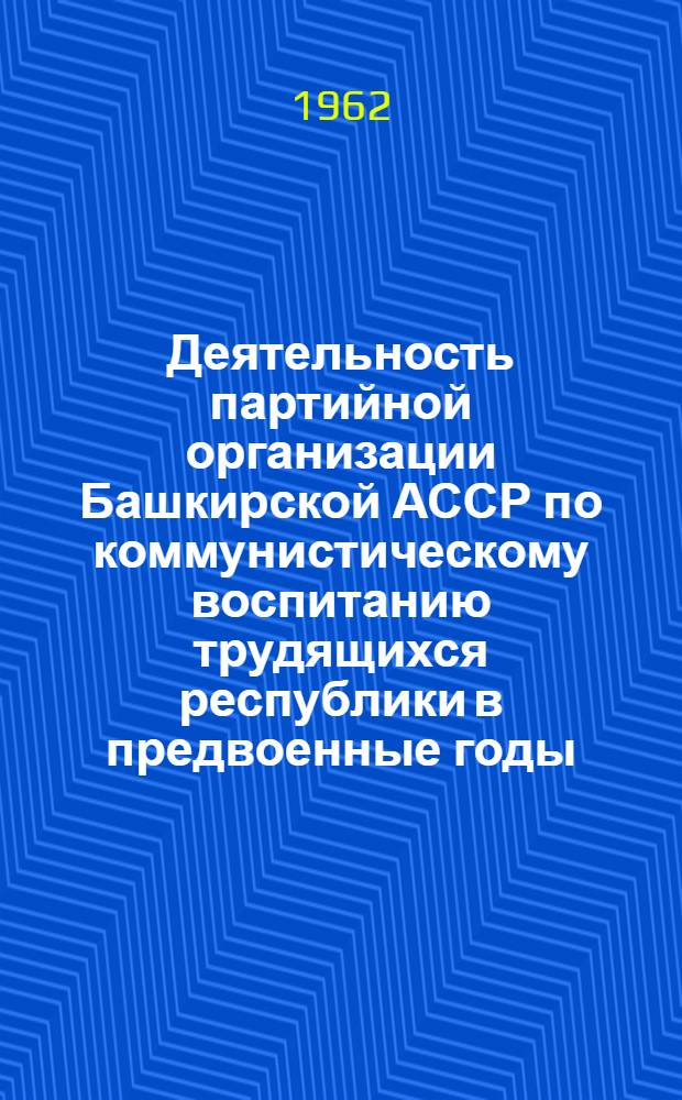 Деятельность партийной организации Башкирской АССР по коммунистическому воспитанию трудящихся республики в предвоенные годы (1937 - июнь 1941 гг.) : Автореферат дис. на соискание учен. степени кандидата ист. наук