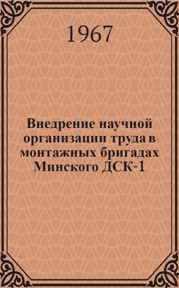 Внедрение научной организации труда в монтажных бригадах Минского ДСК-1 : Доклад... Ю.Я. Липшеса на Всесоюз. школе передового опыта по монтажу КПД. (17-27 окт.)