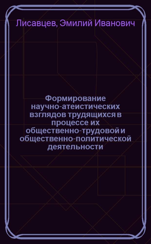 Формирование научно-атеистических взглядов трудящихся в процессе их общественно-трудовой и общественно-политической деятельности : Автореферат дис. на соискание учен. степени кандидата филос. наук