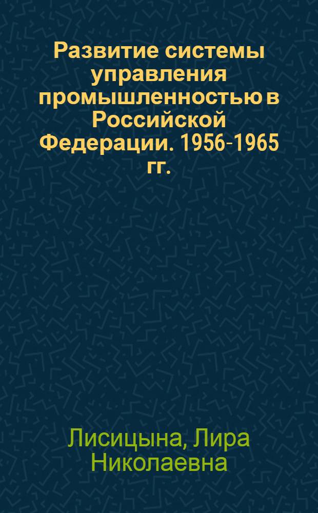 Развитие системы управления промышленностью в Российской Федерации. 1956-1965 гг. : Автореферат дис. на соискание учен. степени канд. ист. наук