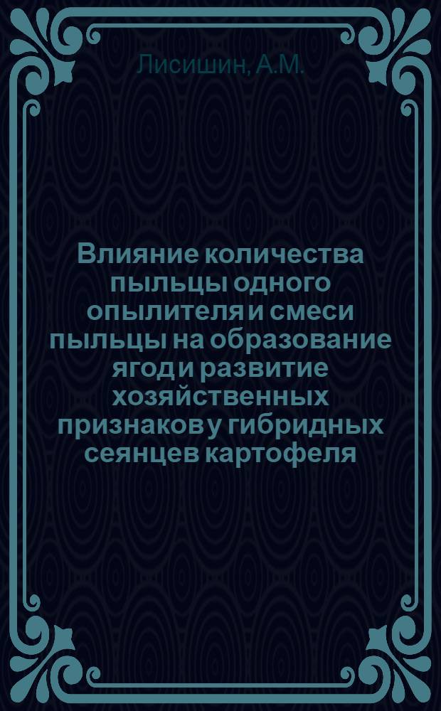 Влияние количества пыльцы одного опылителя и смеси пыльцы на образование ягод и развитие хозяйственных признаков у гибридных сеянцев картофеля : Автореферат дис. на соискание учен. степени канд. с.-х. наук : (534)