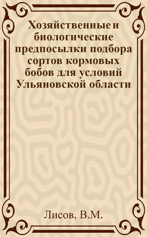 Хозяйственные и биологические предпосылки подбора сортов кормовых бобов для условий Ульяновской области : Автореферат дис. на соискание учен. степени кандидата с.-х. наук
