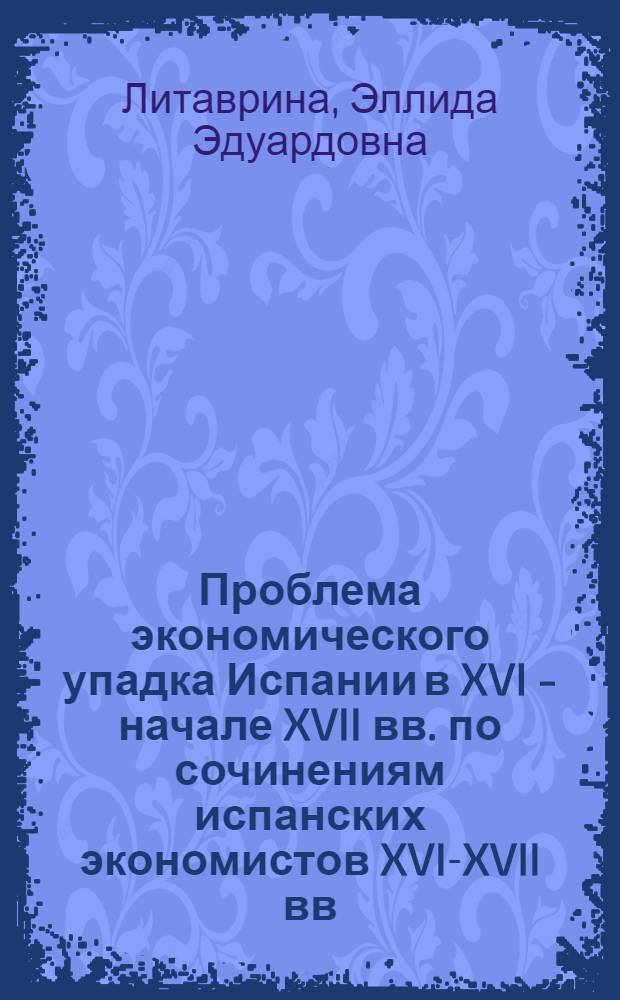 Проблема экономического упадка Испании в XVI - начале XVII вв. по сочинениям испанских экономистов XVI-XVII вв. : Автореферат дис. на соискание учен. степени кандидата ист. наук