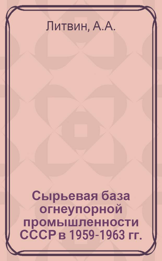 Сырьевая база огнеупорной промышленности СССР в 1959-1963 гг.