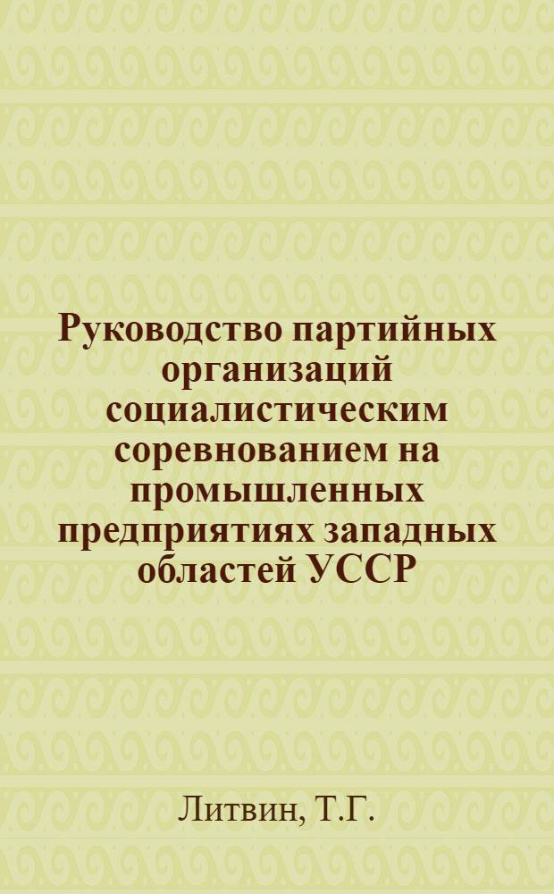 Руководство партийных организаций социалистическим соревнованием на промышленных предприятиях западных областей УССР : (Между XX и XXII съездами КПСС) : Автореферат дис. на соискание учен. степени канд. ист. наук