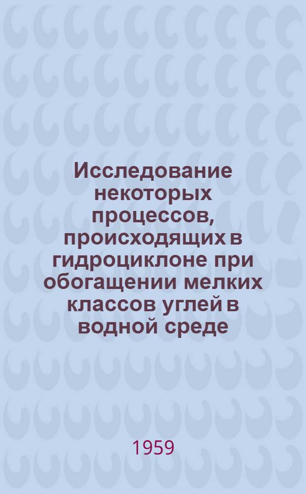 Исследование некоторых процессов, происходящих в гидроциклоне при обогащении мелких классов углей в водной среде : Автореферат дис. на соискание учен. степени кандидата техн. наук