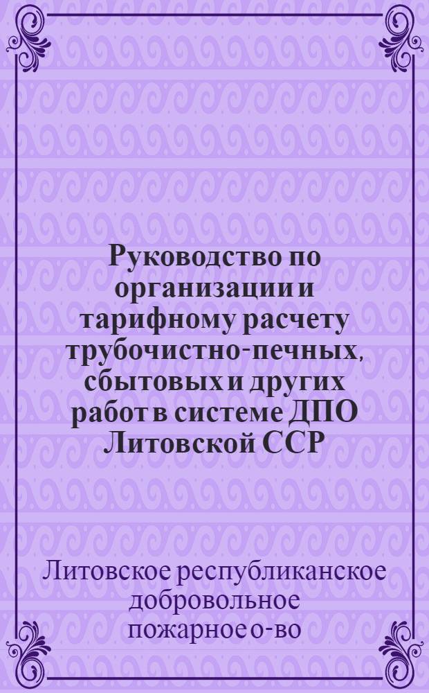 Руководство по организации и тарифному расчету трубочистно-печных, сбытовых и других работ в системе ДПО Литовской ССР