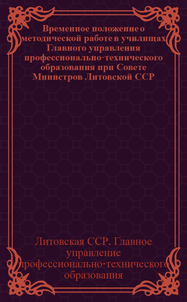 Временное положение о методической работе в училищах Главного управления профессионально-технического образования при Совете Министров Литовской ССР : Утв. 30/XI 1962 г.
