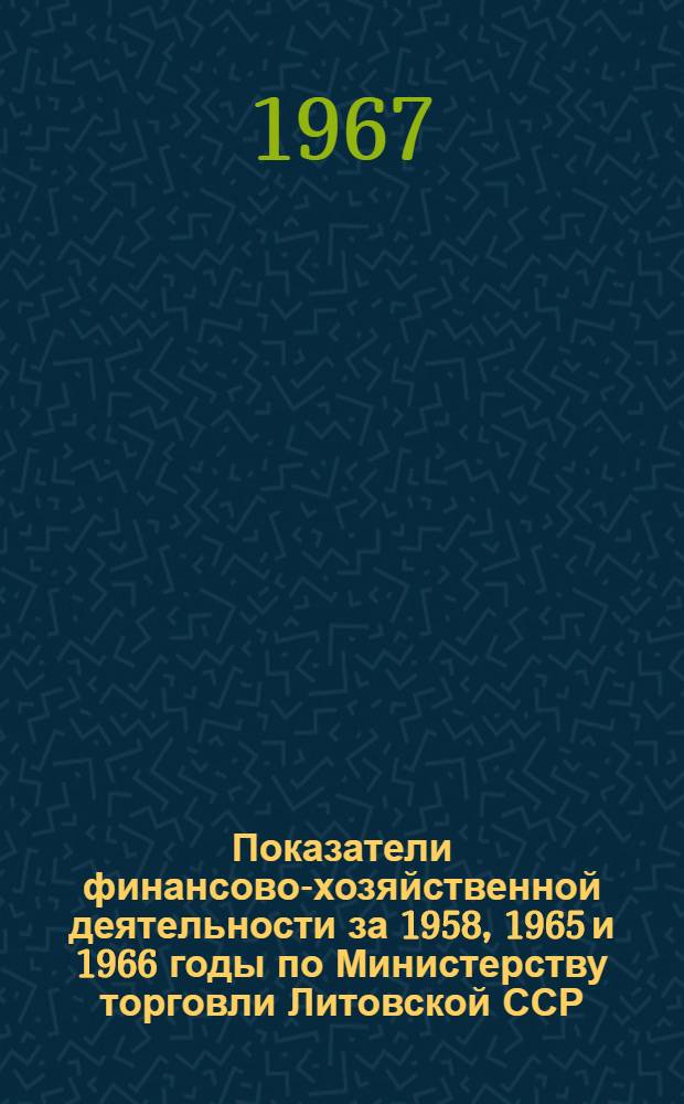 Показатели финансово-хозяйственной деятельности за 1958, 1965 и 1966 годы по Министерству торговли Литовской ССР
