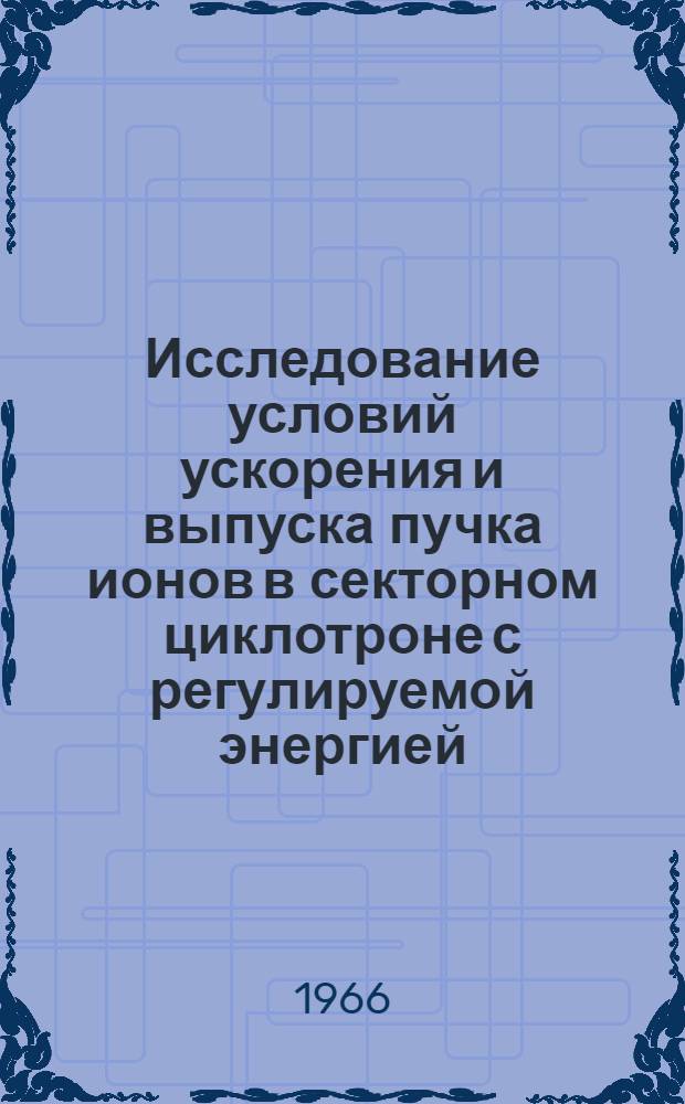 Исследование условий ускорения и выпуска пучка ионов в секторном циклотроне с регулируемой энергией : Автореферат дис. на соискание учен. степени канд. физ.-мат. наук