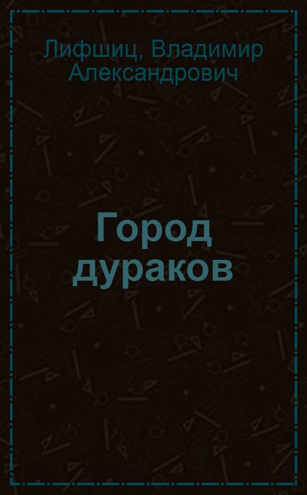 Город дураков : Пьеса для кукольного театра в 2 д., 3 карт., с прологом, эпилогом и 2 интермедиями по мотивам англ. нар. сказки