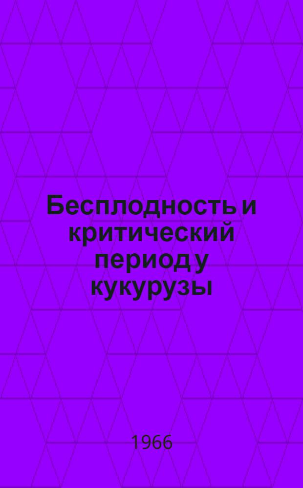Бесплодность и критический период у кукурузы : Автореферат дис. на соискание учен. степени д-ра с.-х. наук