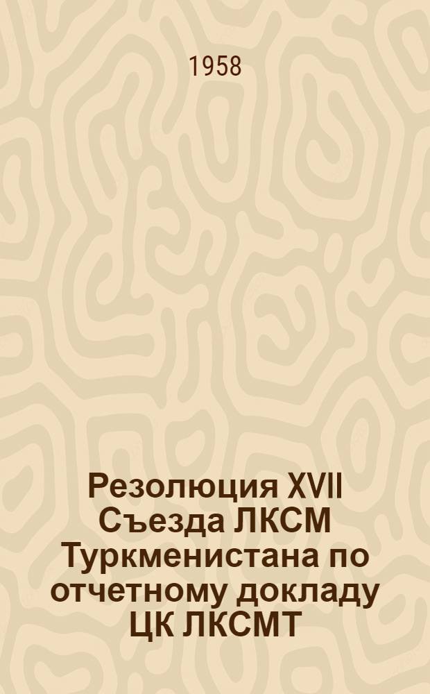 Резолюция XVII Съезда ЛКСМ Туркменистана по отчетному докладу ЦК ЛКСМТ