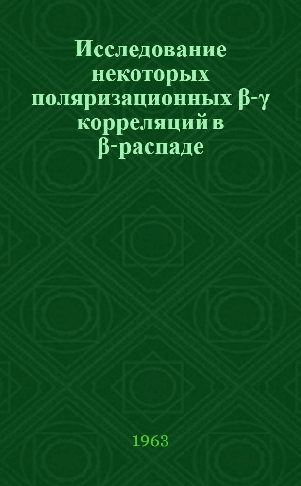 Исследование некоторых поляризационных β-γ корреляций в β-распаде : Автореферат дис. на соискание учен. степени кандидата физ.-мат. наук