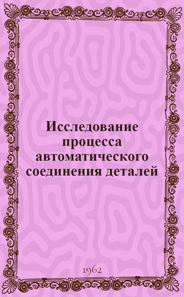 Исследование процесса автоматического соединения деталей : Автореферат дис. на соискание учен. степени кандидата техн. наук