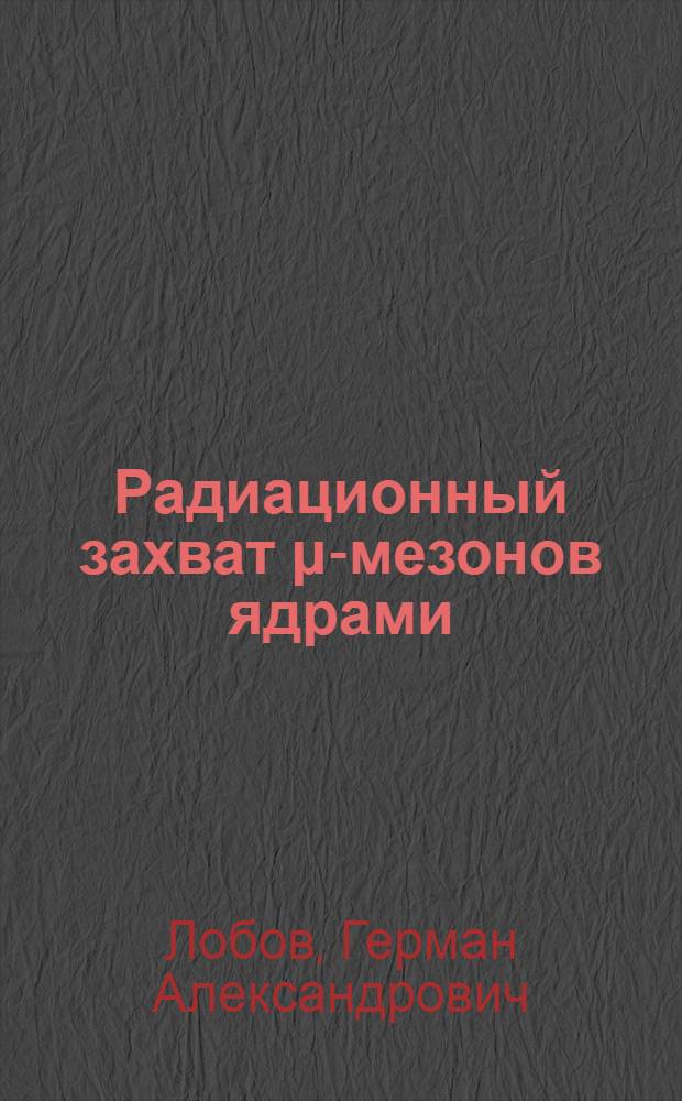Радиационный захват &mu;-мезонов ядрами : Автореферат дис., представл. на соискание учен. степени кандидата физ.-мат. наук