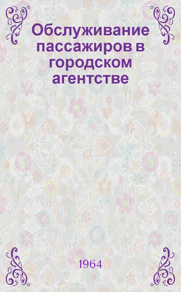 Обслуживание пассажиров в городском агентстве : Из опыта работы Моск. агентства воздуш. сообщений