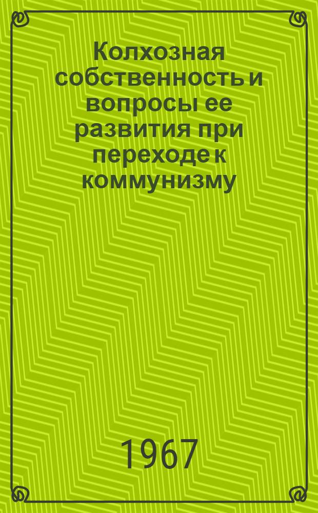 Колхозная собственность и вопросы ее развития при переходе к коммунизму : Автореферат дис. на соискание учен. степени д-ра экон. наук