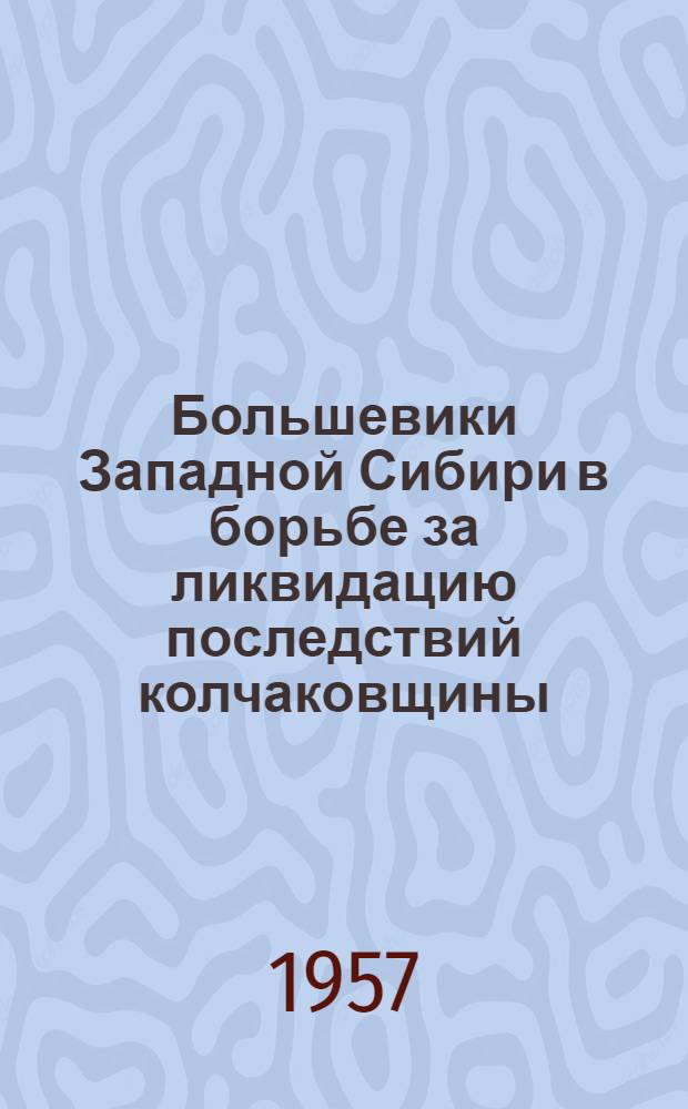 Большевики Западной Сибири в борьбе за ликвидацию последствий колчаковщины (конец 1919-1920 гг.) : По материалам Томской, Омской и Алт. губ. : Автореферат дис. на соискание учен. степени кандидата ист. наук