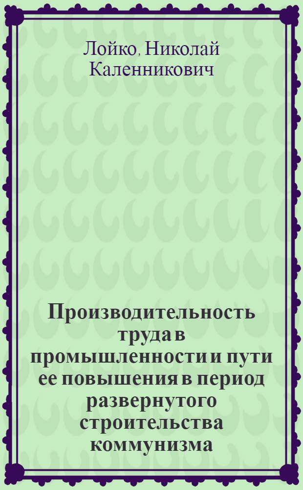 Производительность труда в промышленности и пути ее повышения в период развернутого строительства коммунизма : (На материалах молочной пром-сти Харьк. совнархоза) : Автореферат дис. на соискание учен. степени кандидата экон. наук