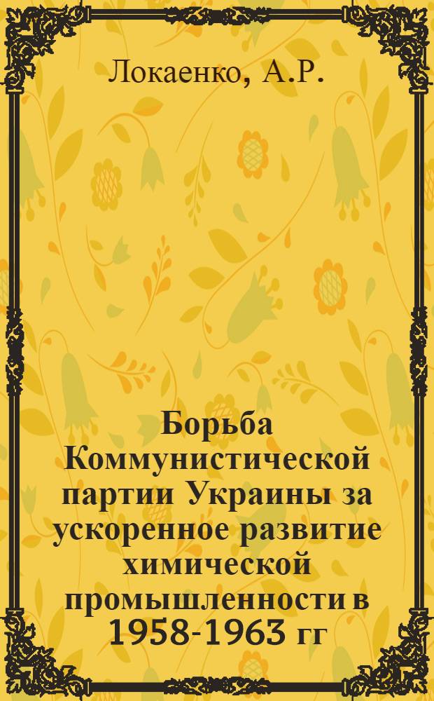 Борьба Коммунистической партии Украины за ускоренное развитие химической промышленности в 1958-1963 гг. : (На материалах парт. организаций Донбасса) : Автореферат дис. на соискание учен. степени кандидата ист. наук