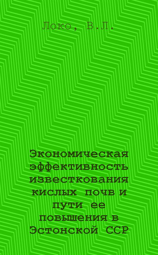 Экономическая эффективность известкования кислых почв и пути ее повышения в Эстонской ССР : Специальность № 594 - экономика, организация и планирование нар. хоз-ва : Автореферат дис. на соискание учен. степени канд. экон. наук