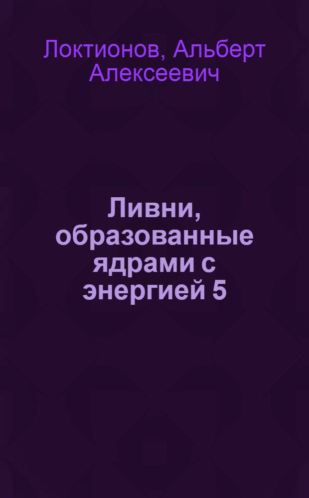 Ливни, образованные ядрами с энергией 5 (10¹⁰=10¹²) эв/нуклон : Автореферат дис. на соискание учен. степени кандидата физ.-мат. наук