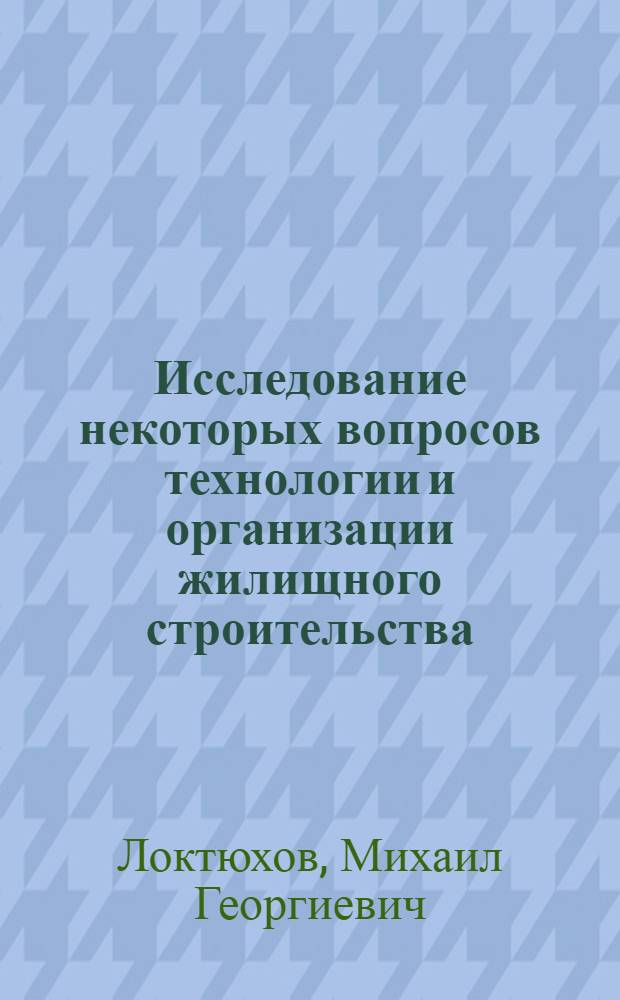 Исследование некоторых вопросов технологии и организации жилищного строительства : (На опыте Главмосстроя) : Автореферат дис. на соискание учен. степени канд. техн. наук