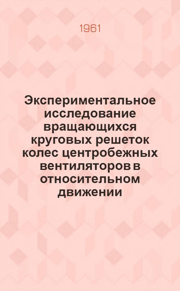 Экспериментальное исследование вращающихся круговых решеток колес центробежных вентиляторов в относительном движении : Автореферат дис. на соискание учен. степени кандидата техн. наук