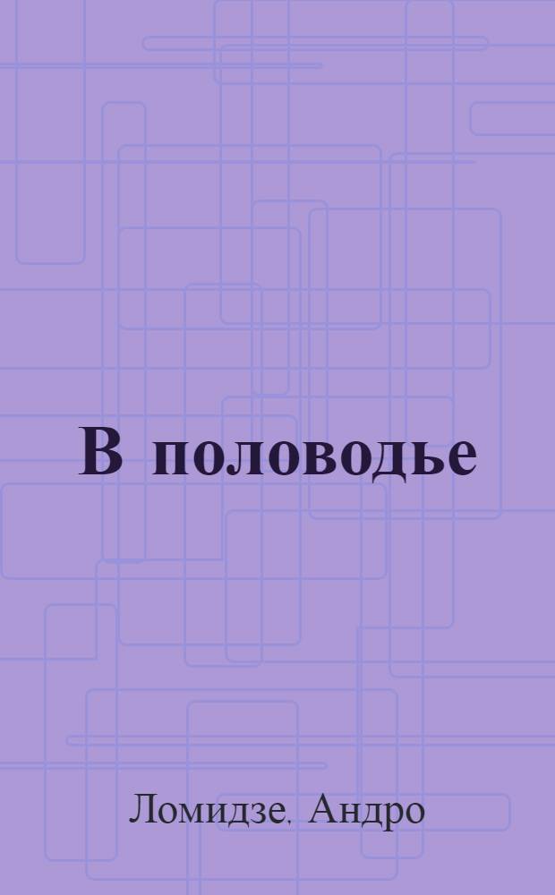 В половодье : (Рассказы) : Пер. с груз