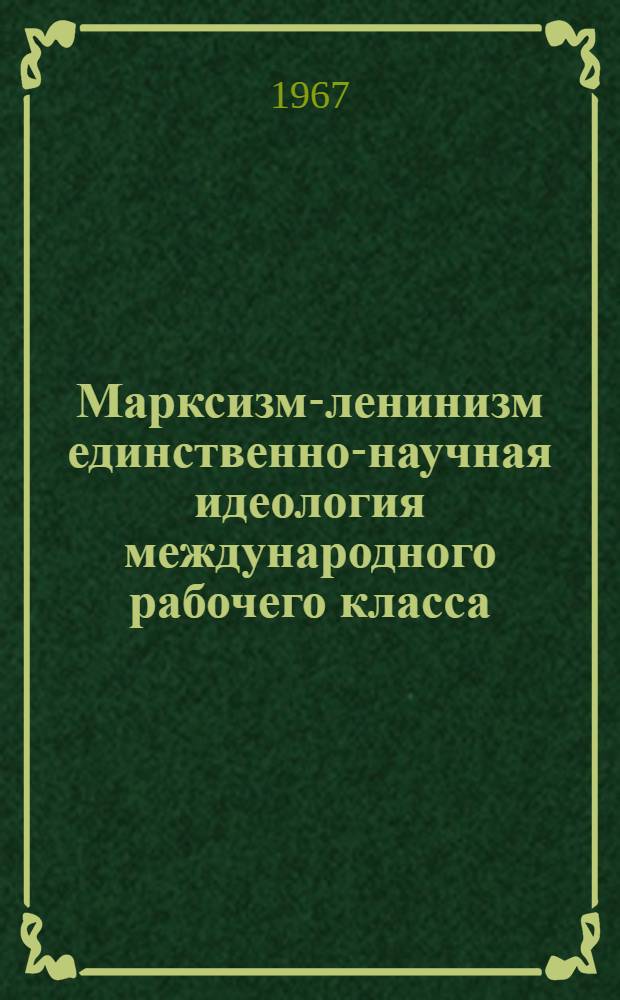 Марксизм-ленинизм единственно-научная идеология международного рабочего класса : (Метод. пособие в помощь лектору)