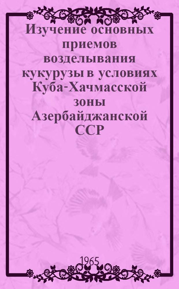 Изучение основных приемов возделывания кукурузы в условиях Куба-Хачмасской зоны Азербайджанской ССР : (На примере колхозов Кубин. района) : Автореферат дис. на соискание учен. степени кандидата с.-х. наук