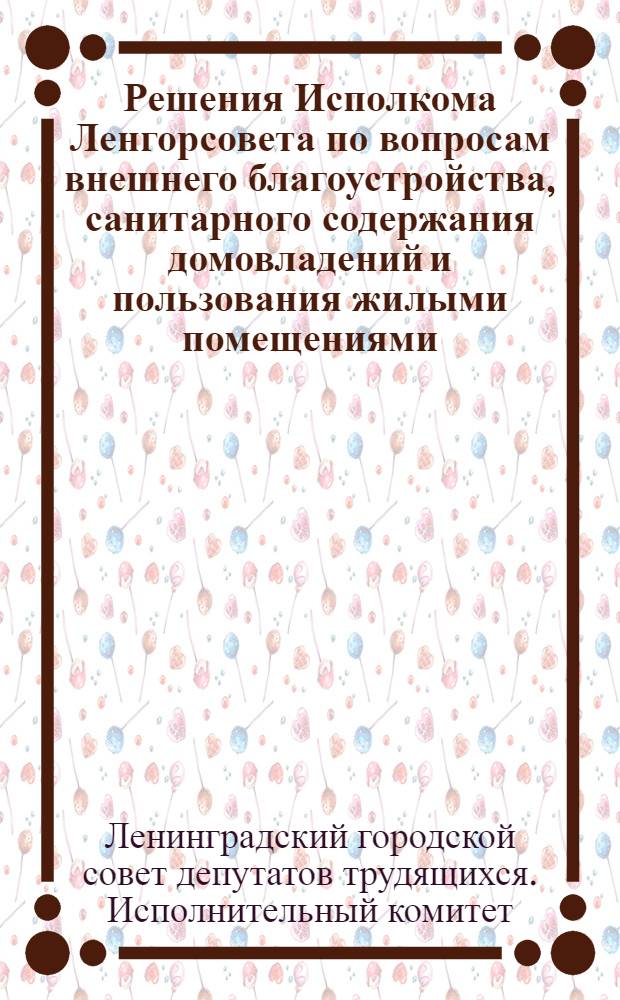 Решения Исполкома Ленгорсовета по вопросам внешнего благоустройства, санитарного содержания домовладений и пользования жилыми помещениями