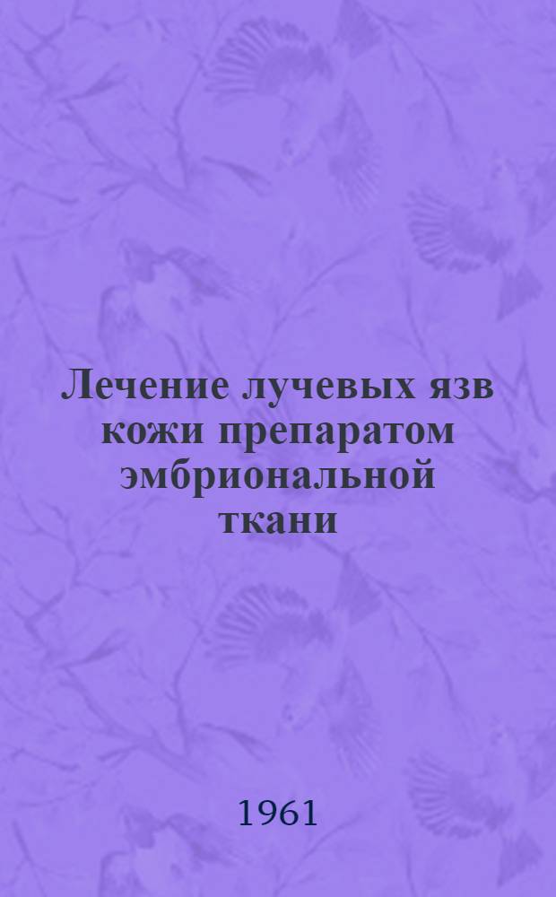 Лечение лучевых язв кожи препаратом эмбриональной ткани : (Метод. письмо) : Утв. Учен. советом М-ва здрав. УССР