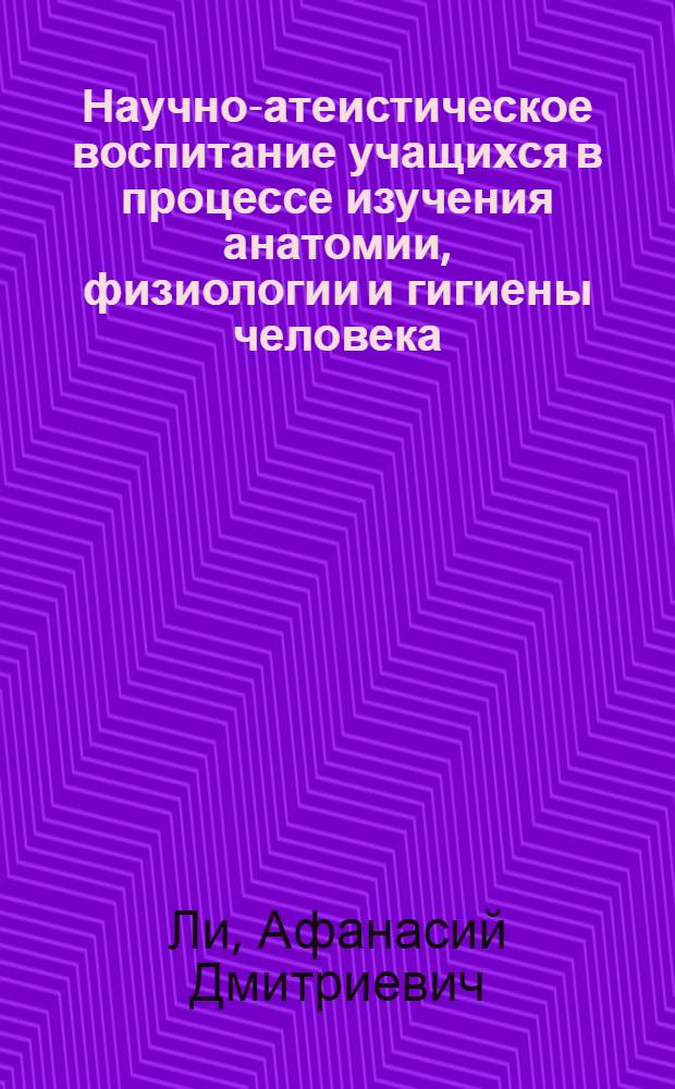 Научно-атеистическое воспитание учащихся в процессе изучения анатомии, физиологии и гигиены человека : Автореферат дис. на соискание учен. степени кандидата пед. наук