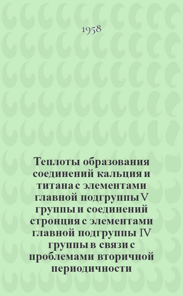 Теплоты образования соединений кальция и титана с элементами главной подгруппы V группы и соединений стронция с элементами главной подгруппы IV группы в связи с проблемами вторичной периодичности : Автореферат дис. на соискание учен. степени кандидата хим. наук