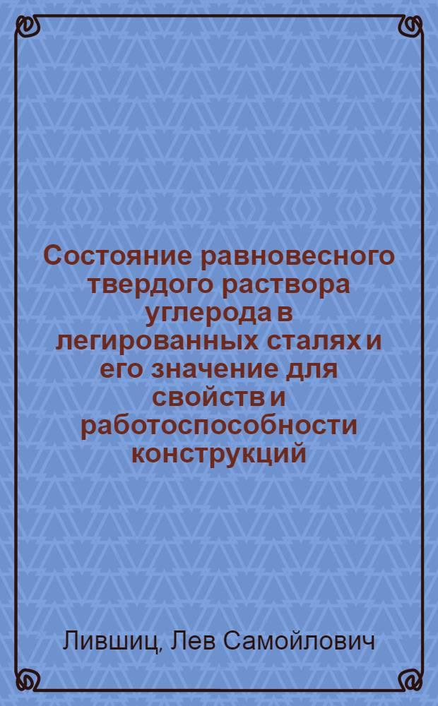 Состояние равновесного твердого раствора углерода в легированных сталях и его значение для свойств и работоспособности конструкций : Автореферат дис., представл. на соискание учен. степени доктора техн. наук